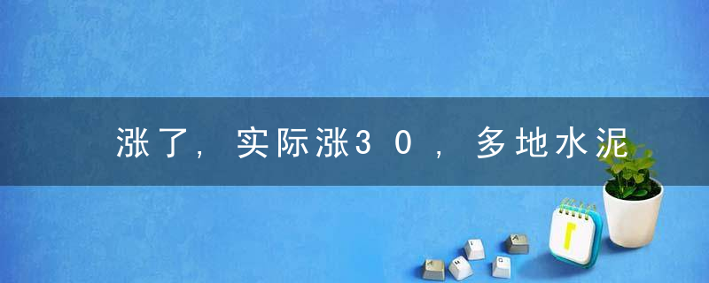 涨了,实际涨30,多地水泥价格开始上涨