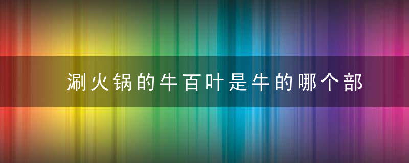 涮火锅的牛百叶是牛的哪个部位 火锅里的牛百叶是什么
