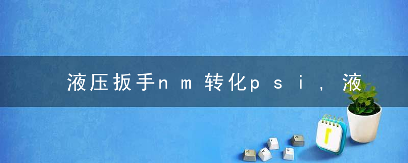 液压扳手nm转化psi,液压扳手nm和psi怎么换算