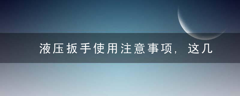 液压扳手使用注意事项,这几点往往被忽视,近日最新