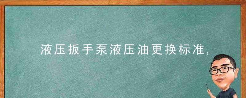 液压扳手泵液压油更换标准,多久换一次
