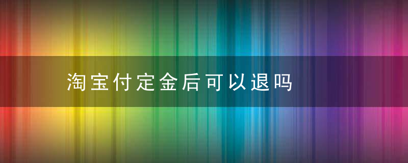 淘宝付定金后可以退吗