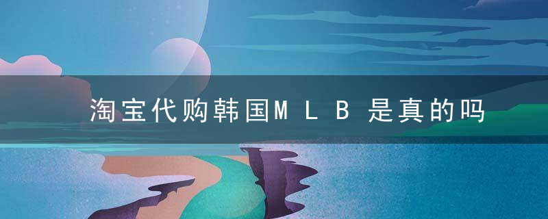 淘宝代购韩国MLB是真的吗？