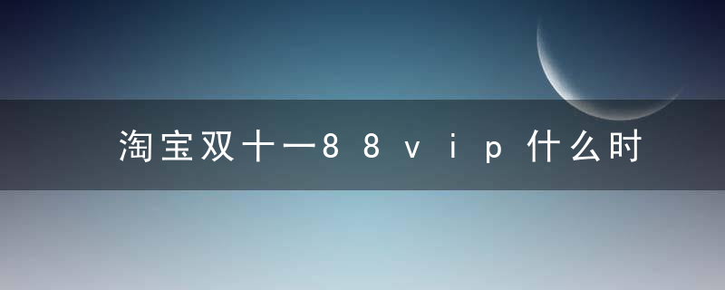 淘宝双十一88vip什么时候发券