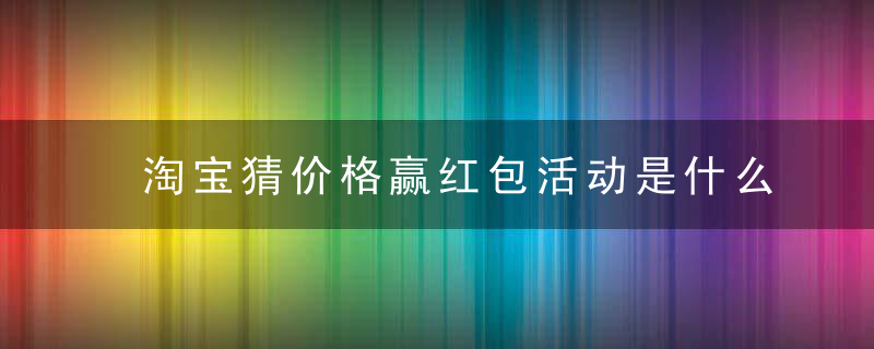 淘宝猜价格赢红包活动是什么