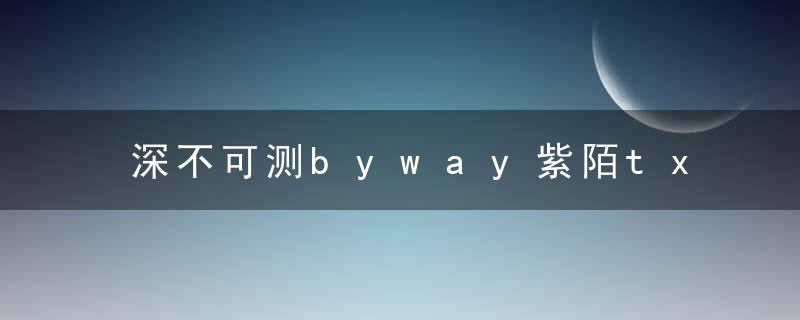 深不可测byway紫陌txt小说好看吗