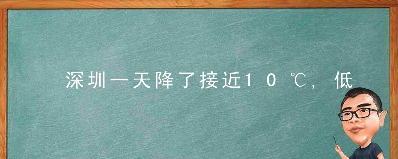 深圳一天降了接近10℃,低温阴雨天气还将持续3,4天