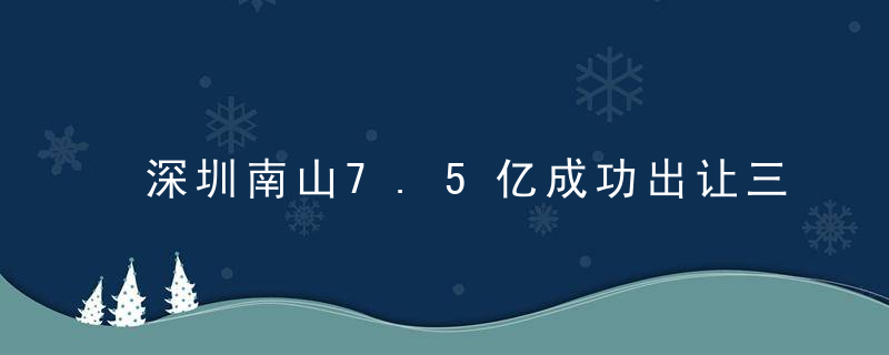 深圳南山7.5亿成功出让三宗新型产业地,27家企业建