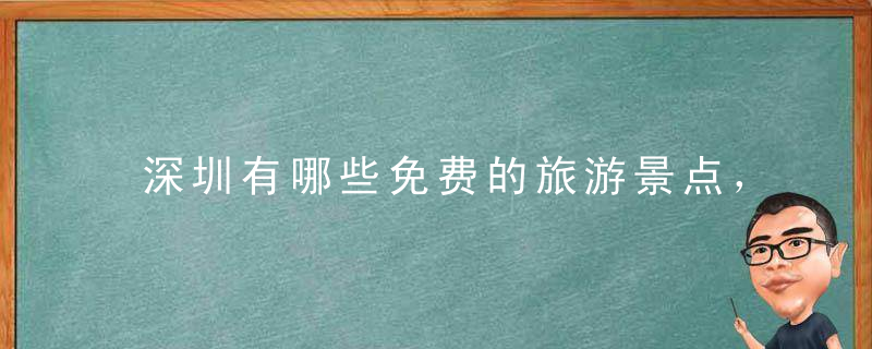 深圳有哪些免费的旅游景点，深圳有哪些免费游玩的地方景点