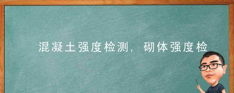 混凝土强度检测,砌体强度检测,砂浆强度检测