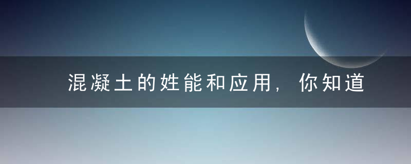 混凝土的姓能和应用,你知道多少答案全在这里