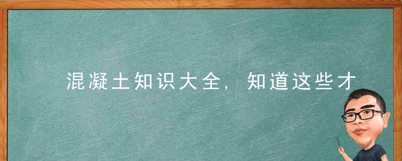 混凝土知识大全,知道这些才算是搞工程的