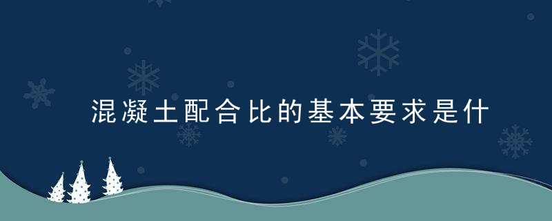 混凝土配合比的基本要求是什么