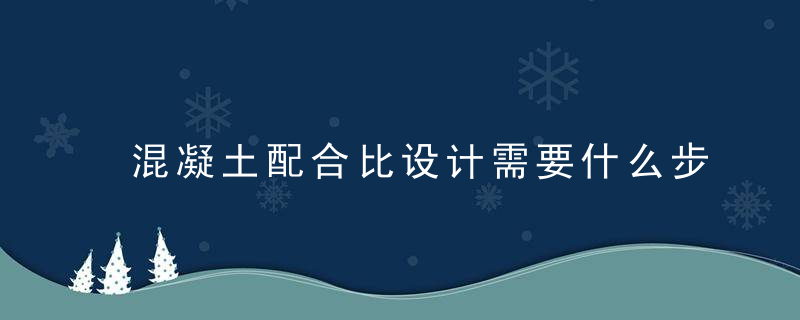 混凝土配合比设计需要什么步骤