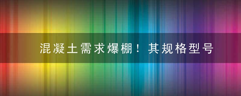 混凝土需求爆棚！其规格型号有几种需要哪些混凝土破碎