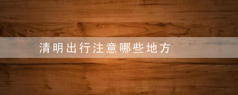 清明出行注意哪些地方