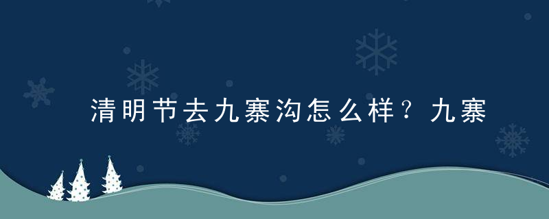 清明节去九寨沟怎么样？九寨沟在哪里