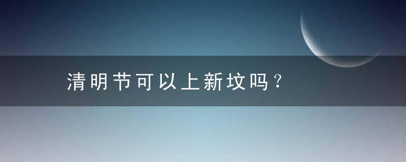 清明节可以上新坟吗？