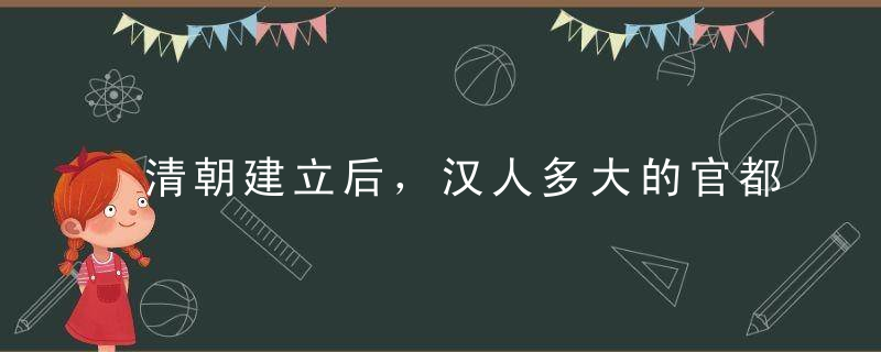 清朝建立后，汉人多大的官都可以做，唯独有一个官位只会留给满人