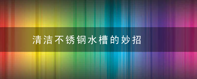 清洁不锈钢水槽的妙招，不锈钢水槽如何擦洗