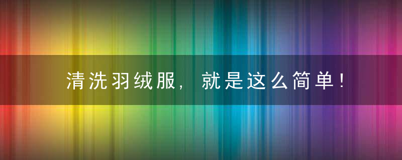 清洗羽绒服,就是这么简单!,羽绒服日常清洗