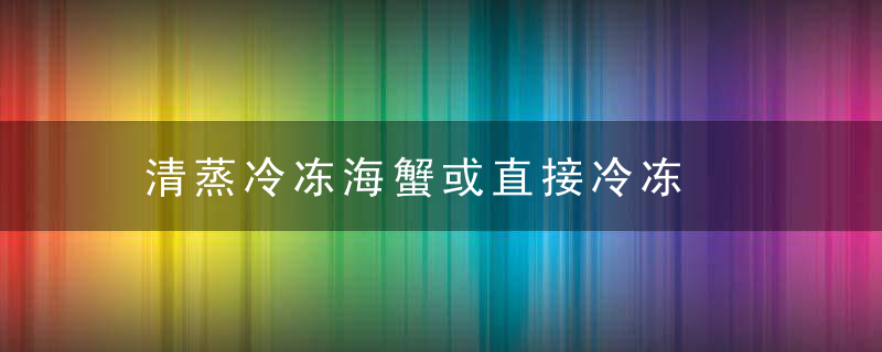 清蒸冷冻海蟹或直接冷冻