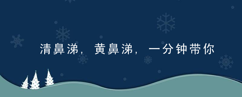 清鼻涕,黄鼻涕,一分钟带你了解鼻涕的秘密