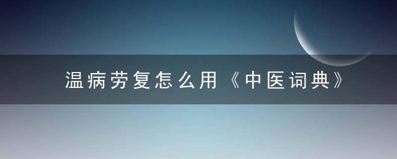 温病劳复怎么用《中医词典》t~w 温病劳复