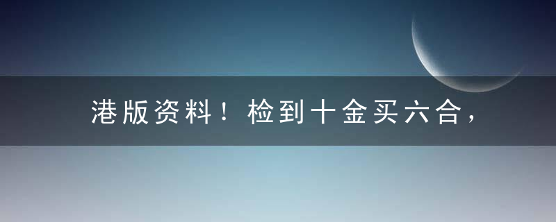 港版资料！检到十金买六合，二二十五各一个打一生肖指什么含义