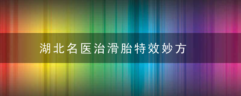 湖北名医治滑胎特效妙方