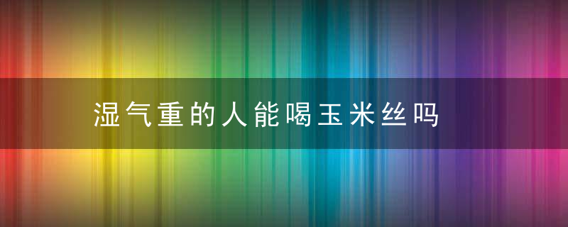 湿气重的人能喝玉米丝吗