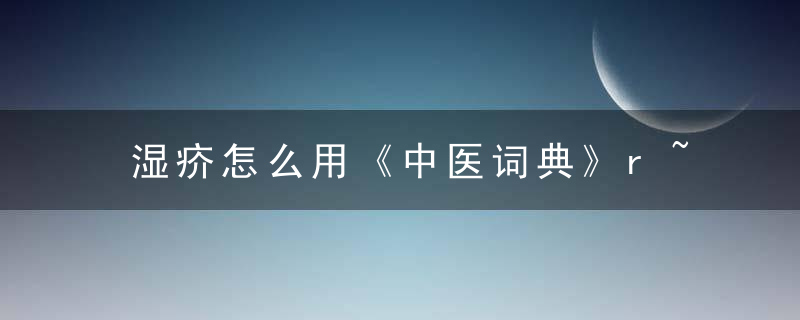 湿疥怎么用《中医词典》r~s 湿疥，湿疥是什么病怎么治疗