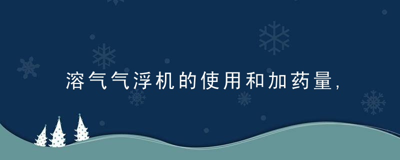 溶气气浮机的使用和加药量,近日最新