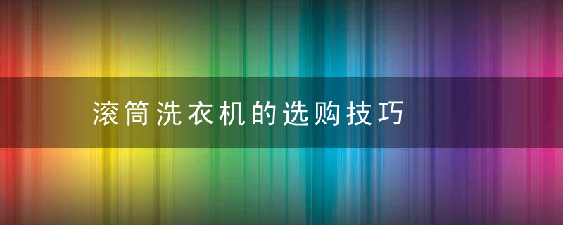 滚筒洗衣机的选购技巧，滚筒洗衣机的选项都怎么用