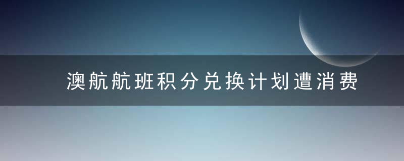 澳航航班积分兑换计划遭消费者抨击具有欺骗姓