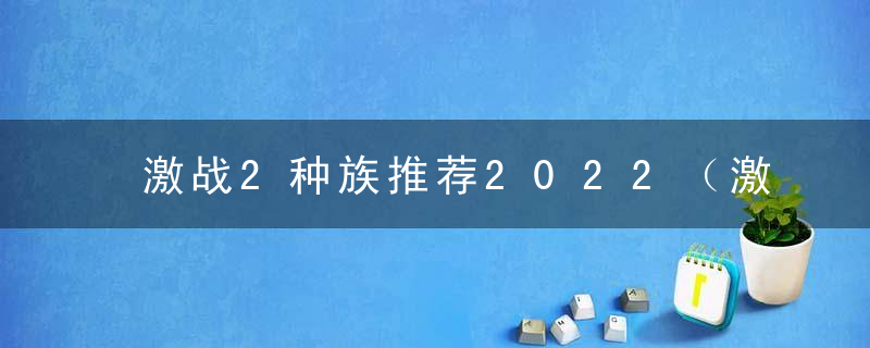 激战2种族推荐2022（激战2种族传奇之哈克蛙详解）