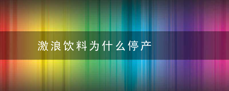 激浪饮料为什么停产，激浪饮料为什么这么便宜