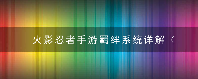 火影忍者手游羁绊系统详解（ 羁绊提升攻略）