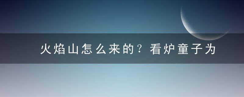 火焰山怎么来的？看炉童子为何很乐意出任土地？