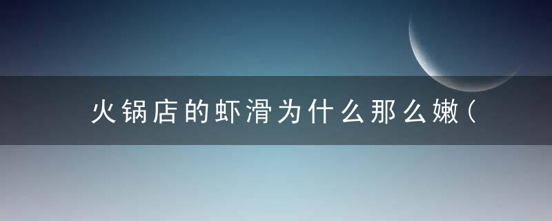 火锅店的虾滑为什么那么嫩(火锅店卖的虾滑Q弹鲜美)