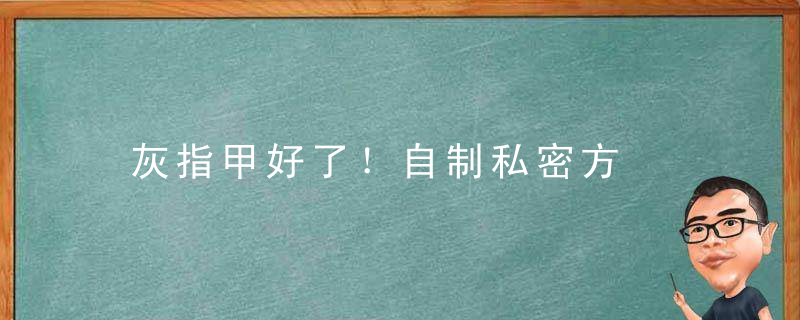 灰指甲好了！自制私密方