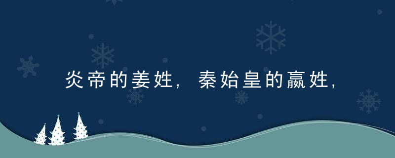 炎帝的姜姓,秦始皇的嬴姓,大禹的姒姓,发展出的百家姓