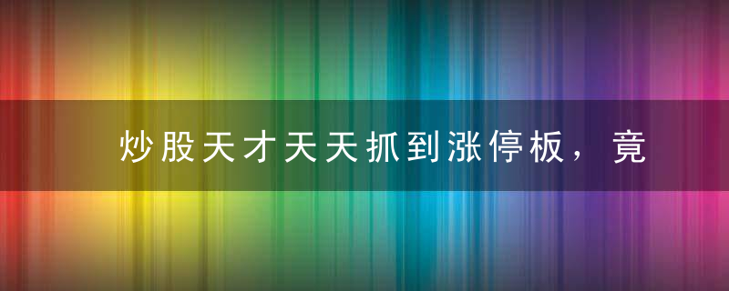 炒股天才天天抓到涨停板，竟是一招“上下背离买入法”，大吃一惊