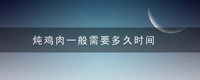 炖鸡肉一般需要多久时间