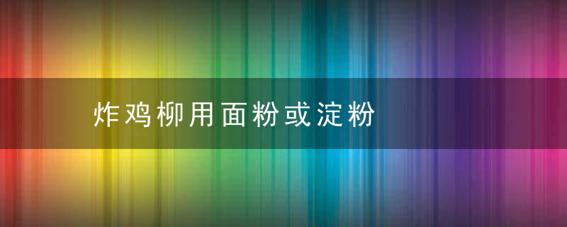炸鸡柳用面粉或淀粉