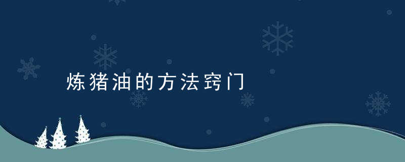 炼猪油的方法窍门，怎么炼制猪油窍门