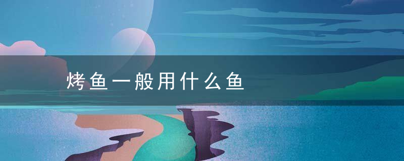 烤鱼一般用什么鱼
