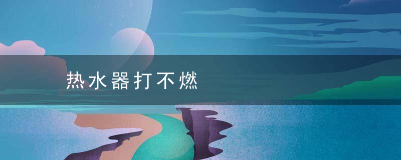 热水器打不燃，热水器打不燃火滴滴滴叫什么原因