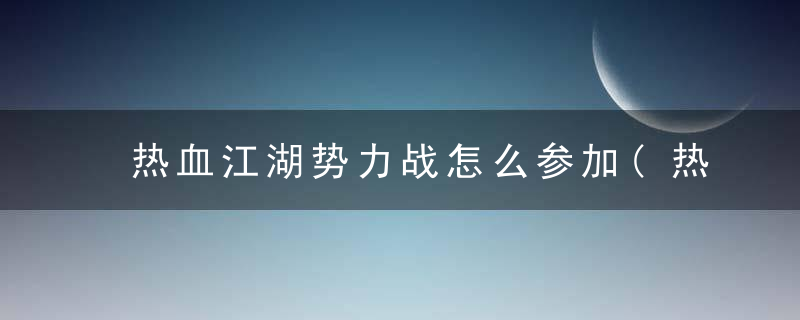 热血江湖势力战怎么参加(热血江湖手游势力战打法技巧2022)
