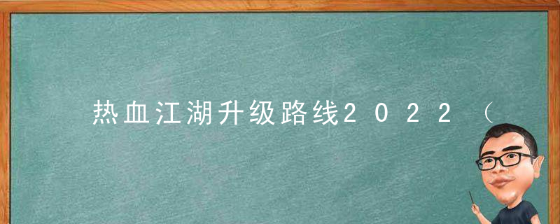 热血江湖升级路线2022（热血江湖手游新手速升级发展攻略）